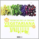 300 Técnicas de la Cocina Vegetariana. Más de 100 recetas, más de 1000 fotografías