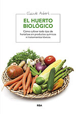 El Huerto Biológico. Cómo cultivar todo tipo de hortalizas sin productos químicos ni tratamientos tóxicos